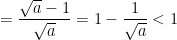 \dpi{100} = \frac{\sqrt{a}-1}{\sqrt{a}} = 1 - \frac{1}{\sqrt{a}} < 1